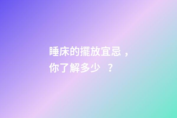 睡床的擺放宜忌，你了解多少？